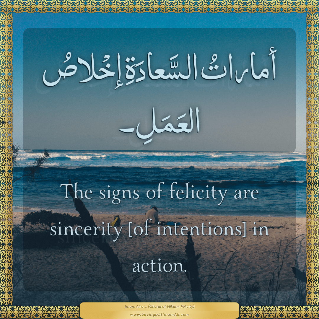 The signs of felicity are sincerity [of intentions] in action.